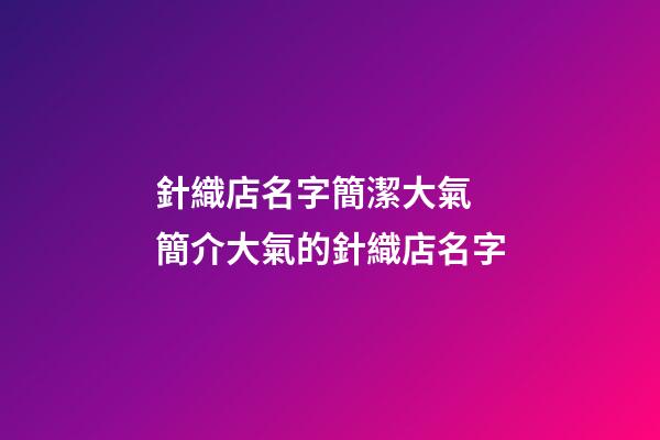 針織店名字簡潔大氣 簡介大氣的針織店名字-第1張-店鋪起名-玄機(jī)派
